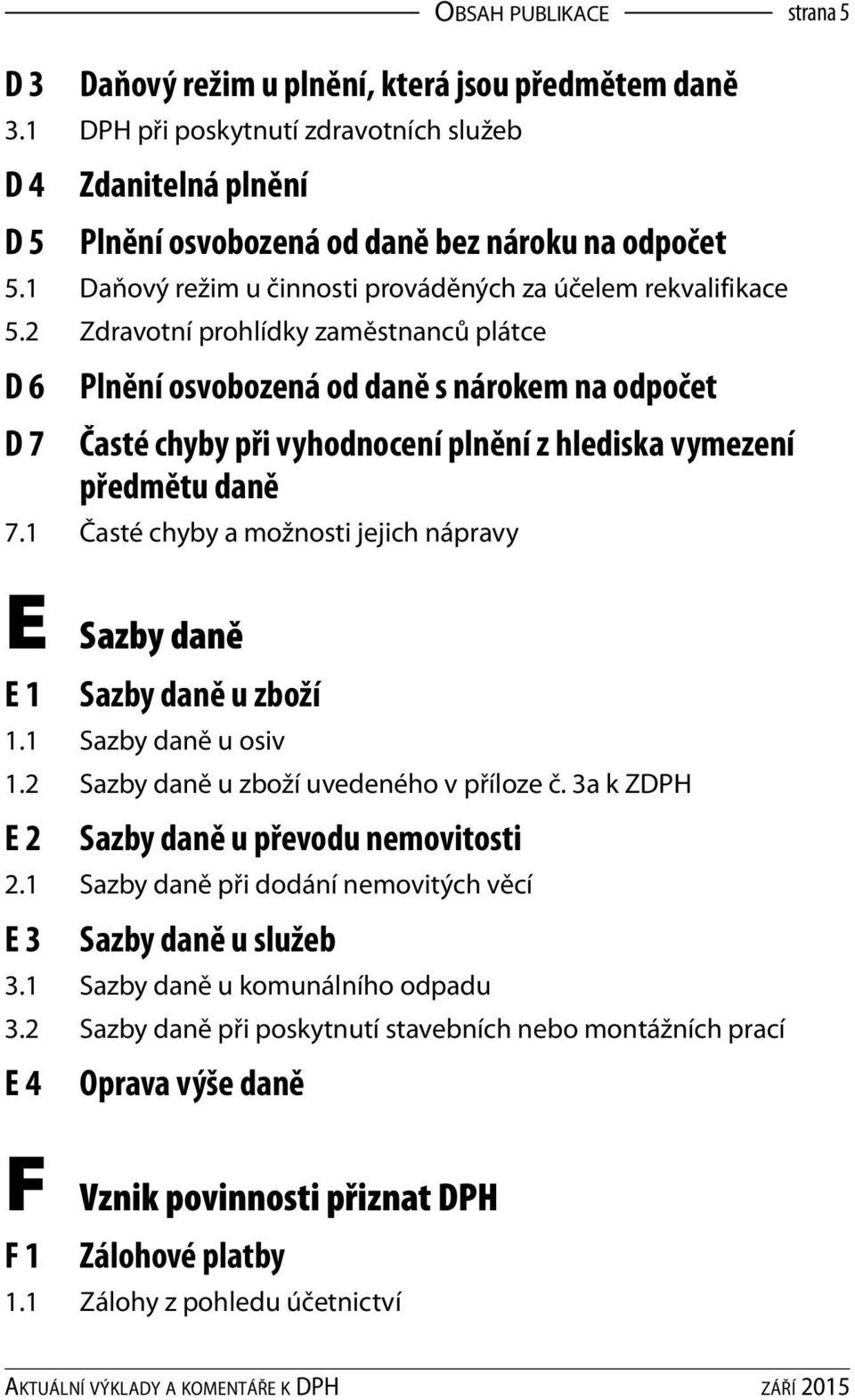 2 Zdravotní prohlídky zaměstnanců plátce D 6 D 7 Plnění osvobozená od daně s nárokem na odpočet Časté chyby při vyhodnocení plnění z hlediska vymezení předmětu daně 7.