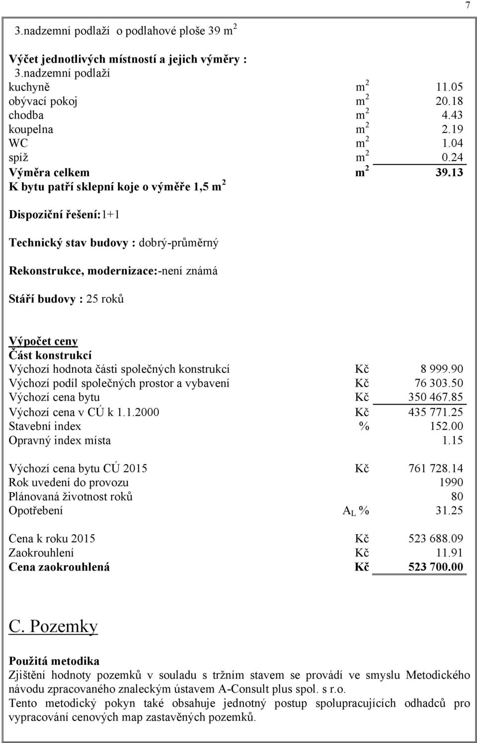 13 K bytu patří sklepní koje o výměře 1,5 m 2 Dispoziční řešení:1+1 Technický stav budovy : dobrý-průměrný Rekonstrukce, modernizace:-není známá Stáří budovy : 25 roků Výpočet ceny Část konstrukcí