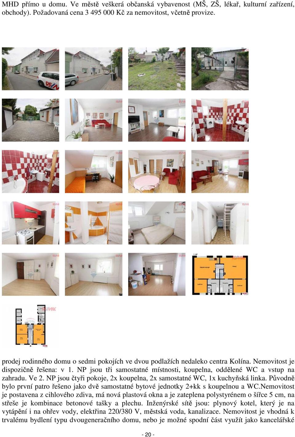 NP jsou čtyři pokoje, 2x koupelna, 2x samostatné WC, 1x kuchyňská linka. Původně bylo první patro řešeno jako dvě samostatné bytové jednotky 2+kk s koupelnou a WC.