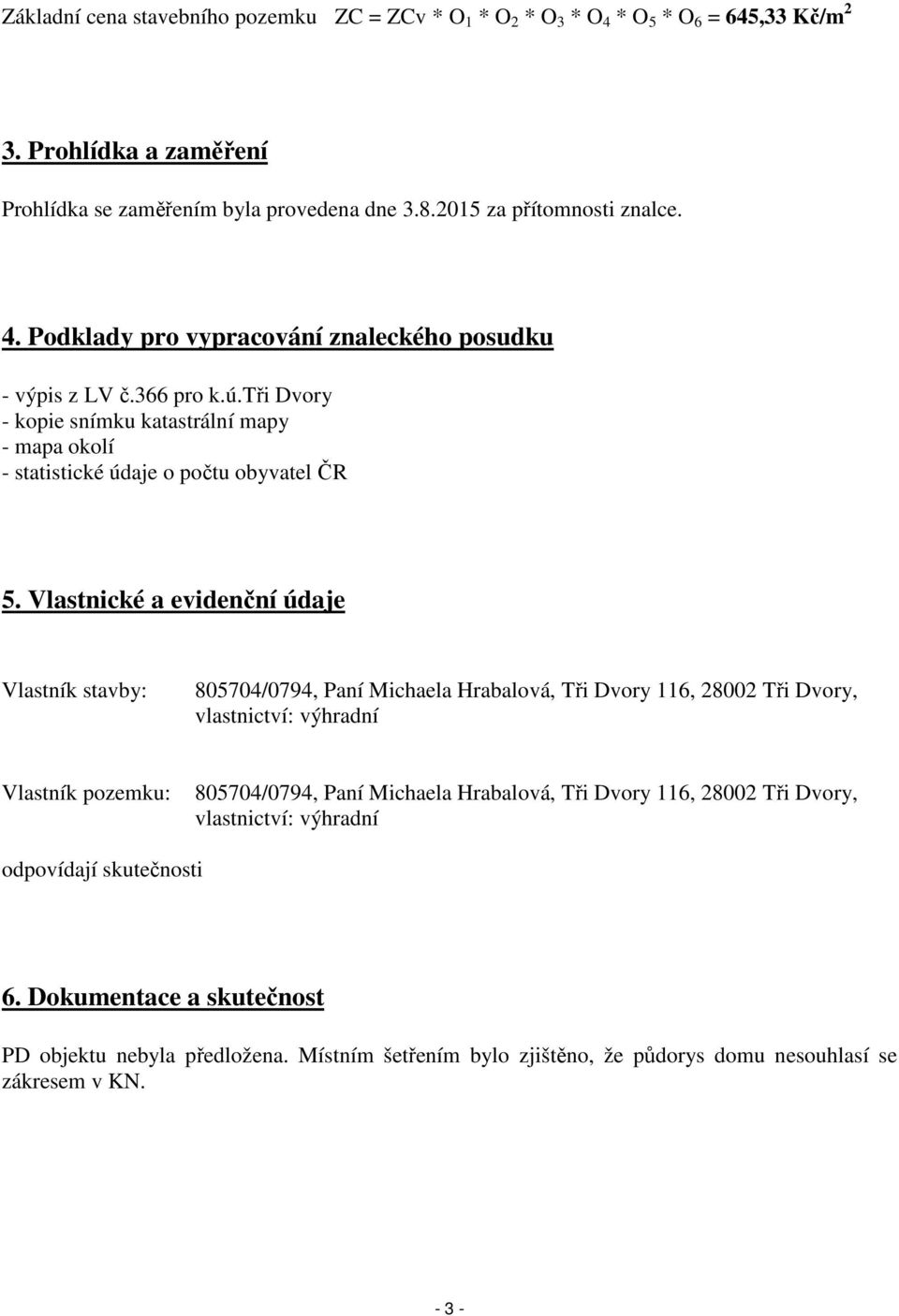 Vlastnické a evidenční údaje Vlastník stavby: 805704/0794, Paní Michaela Hrabalová, Tři Dvory 116, 28002 Tři Dvory, vlastnictví: výhradní Vlastník pozemku: 805704/0794, Paní Michaela Hrabalová,
