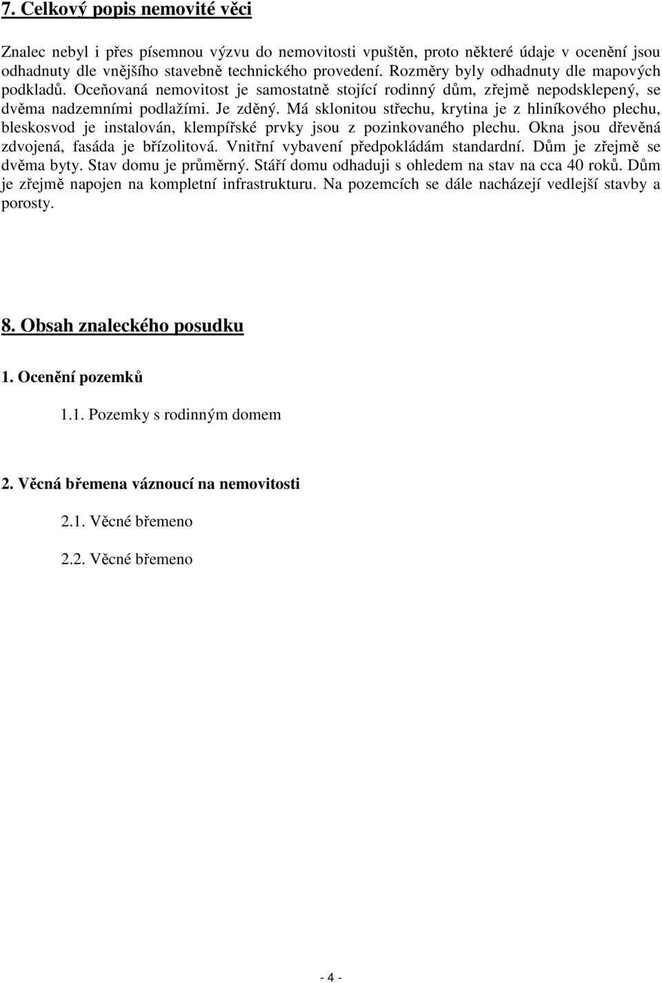 Má sklonitou střechu, krytina je z hliníkového plechu, bleskosvod je instalován, klempířské prvky jsou z pozinkovaného plechu. Okna jsou dřevěná zdvojená, fasáda je břízolitová.