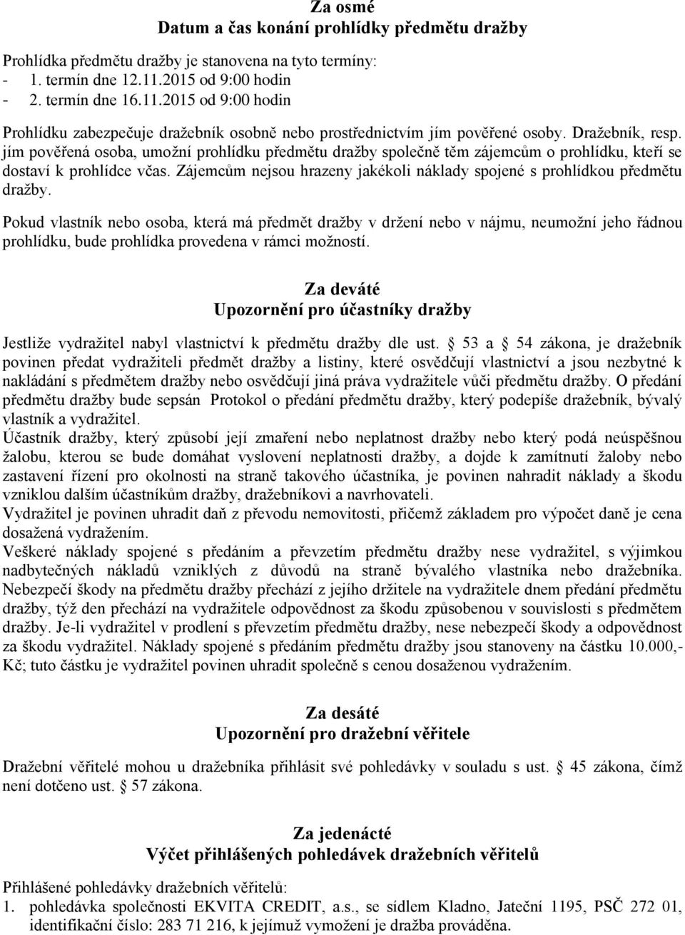 jím pověřená osoba, umožní prohlídku předmětu dražby společně těm zájemcům o prohlídku, kteří se dostaví k prohlídce včas.