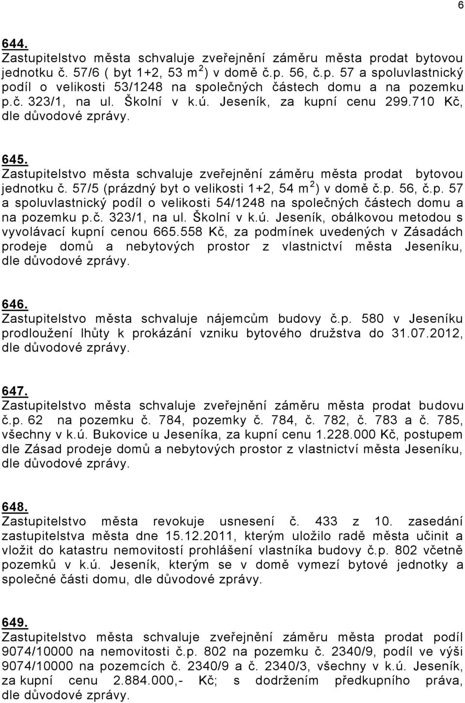 č. 323/1, na ul. Školní v k.ú. Jeseník, obálkovou metodou s vyvolávací kupní cenou 665.558 Kč, za podmínek uvedených v Zásadách prodeje domů a nebytových prostor z vlastnictví města Jeseníku, 646.