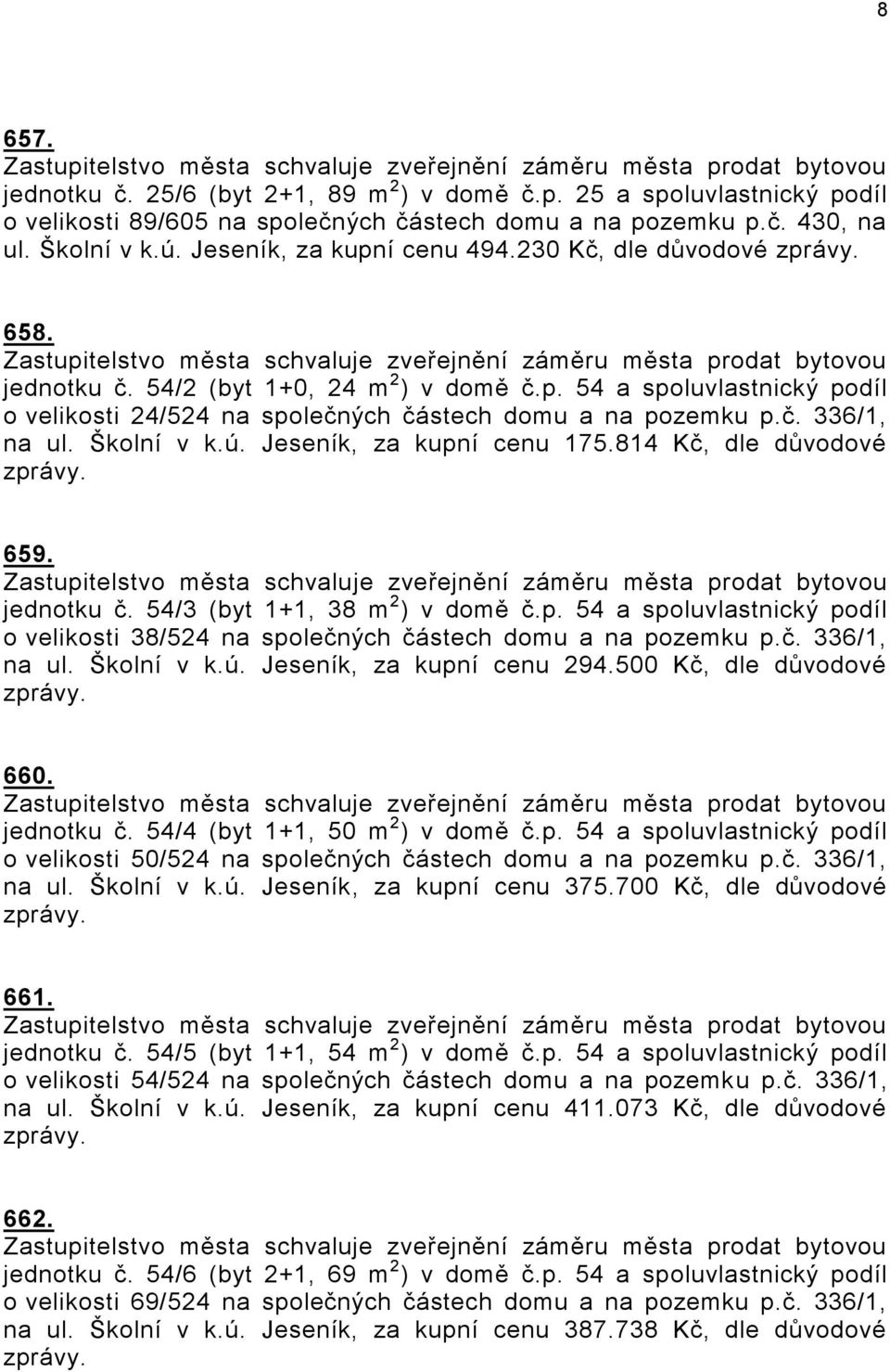 Jeseník, za kupní cenu 175.814 Kč, dle důvodové 659. jednotku č. 54/3 (byt 1+1, 38 m 2 ) v domě č.p. 54 a spoluvlastnický podíl o velikosti 38/524 na společných částech domu a na pozemku p.č. 336/1, na ul.