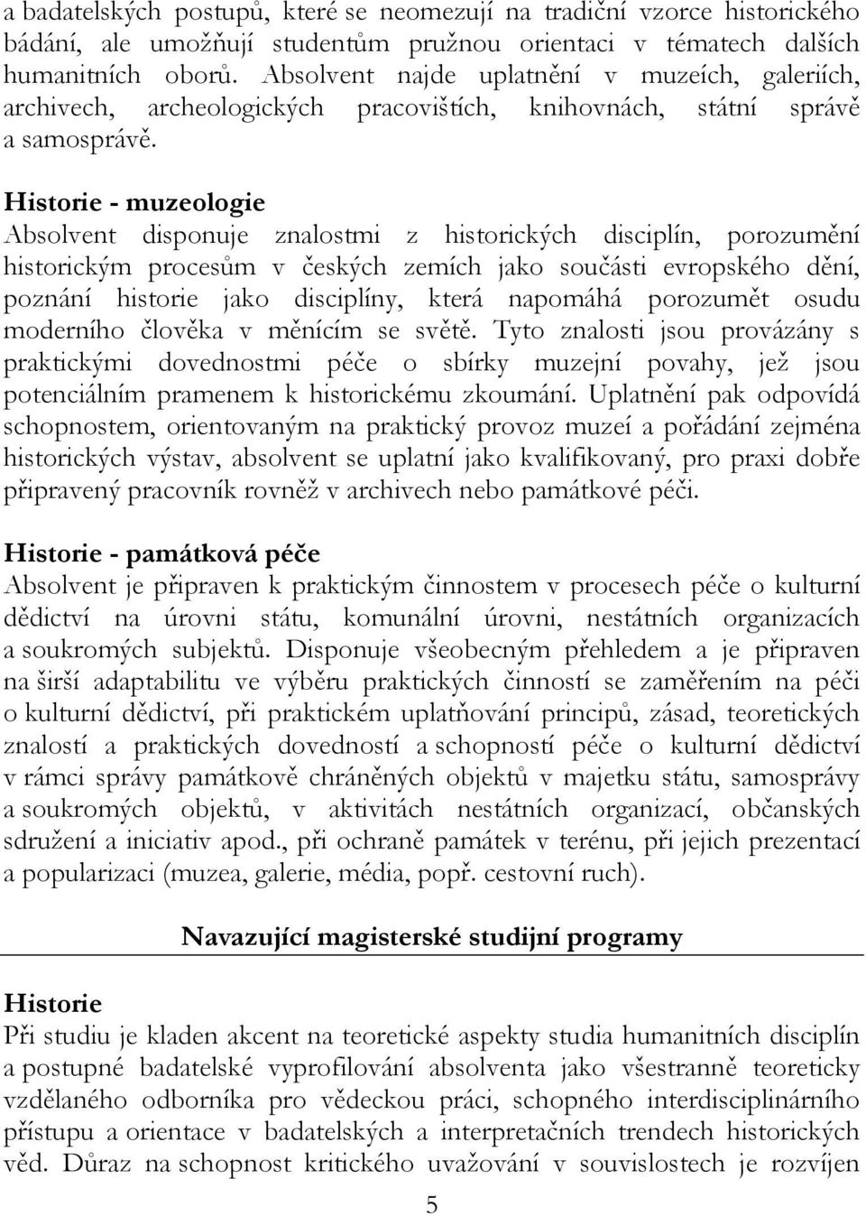 Historie - muzeologie Absolvent disponuje znalostmi z historických disciplín, porozumění historickým procesům v českých zemích jako součásti evropského dění, poznání historie jako disciplíny, která