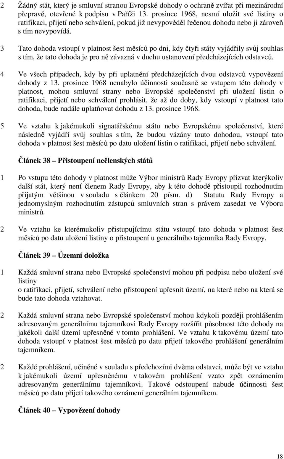 3 Tato dohoda vstoupí v platnost šest měsíců po dni, kdy čtyři státy vyjádřily svůj souhlas s tím, že tato dohoda je pro ně závazná v duchu ustanovení předcházejících odstavců.