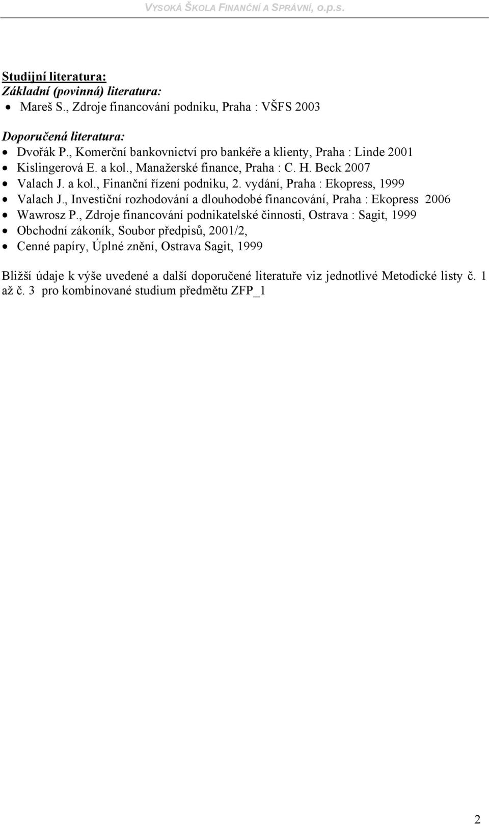 vydání, Praha : Ekopress, 999 Valach J., Investiční rozhodování a dlouhodobé financování, Praha : Ekopress 2006 Wawrosz P.