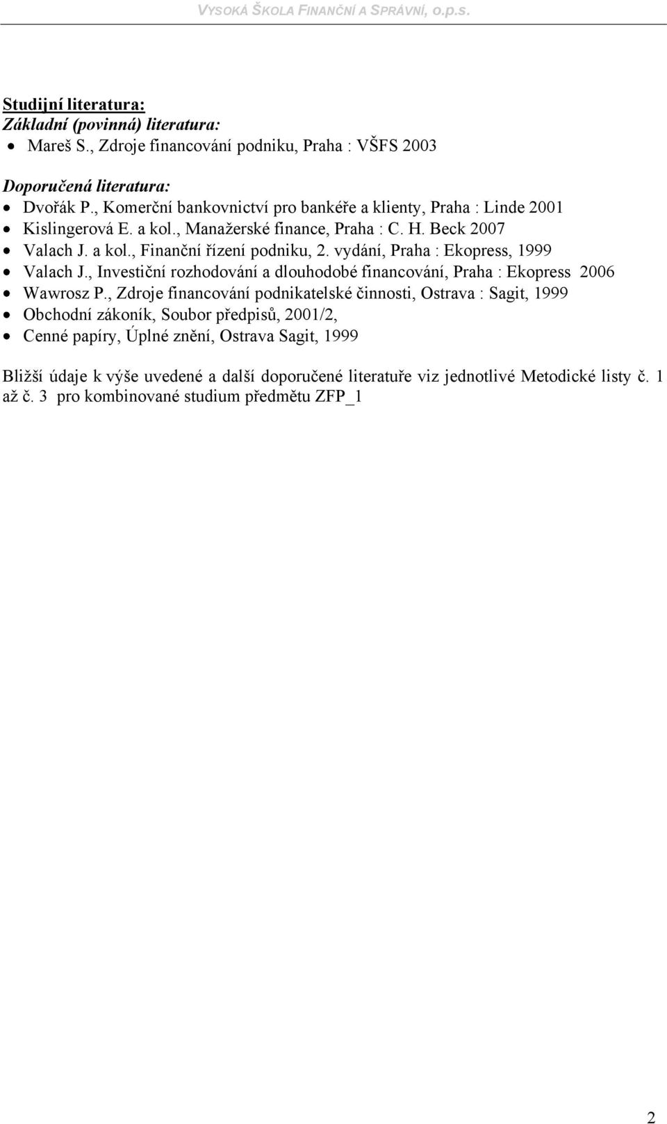 vydání, Praha : Ekopress, 999 Valach J., Investiční rozhodování a dlouhodobé financování, Praha : Ekopress 2006 Wawrosz P.