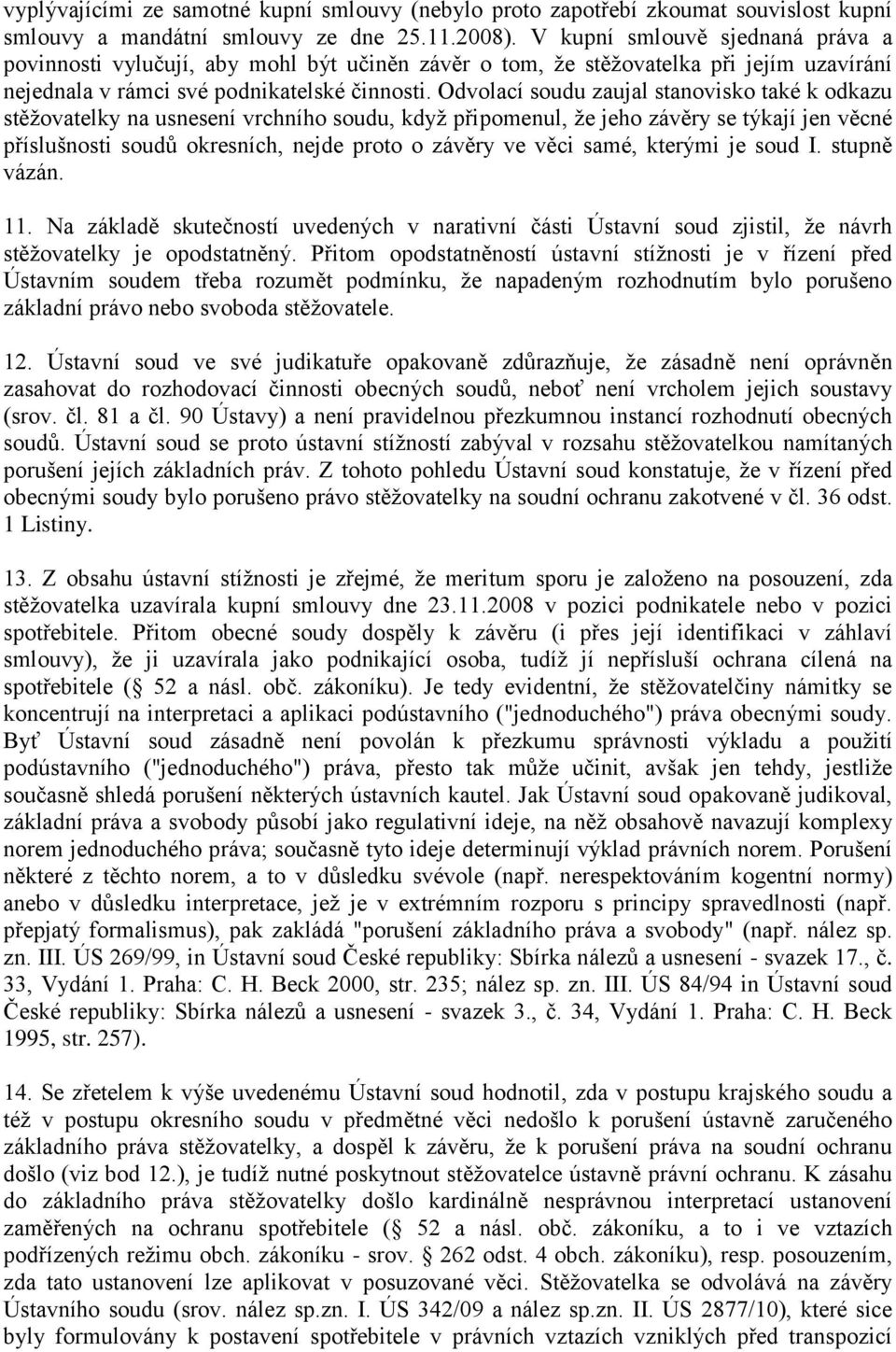 Odvolací soudu zaujal stanovisko také k odkazu stěžovatelky na usnesení vrchního soudu, když připomenul, že jeho závěry se týkají jen věcné příslušnosti soudů okresních, nejde proto o závěry ve věci