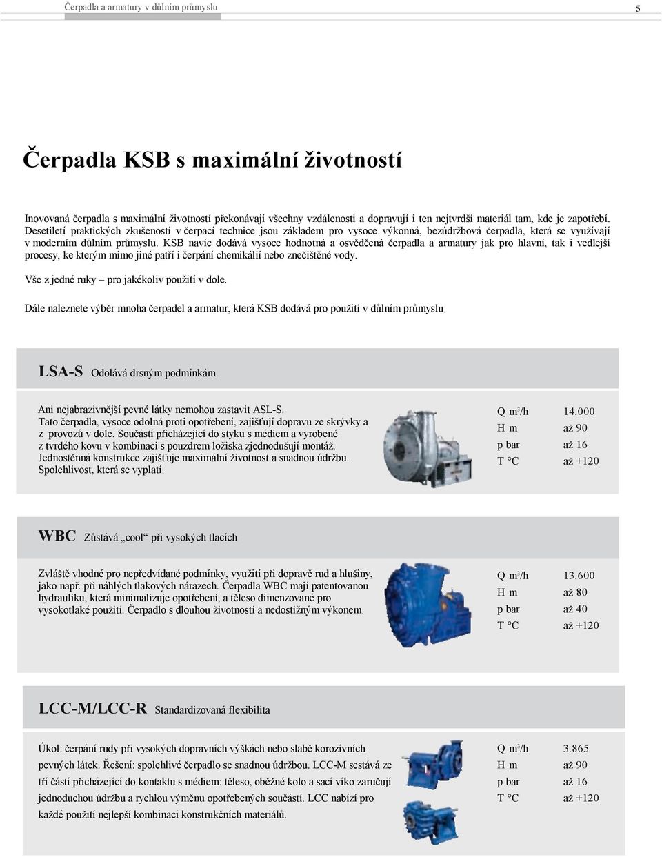 KSB navíc dodává vysoce hodnotná a osvědčená čerpadla a armatury jak pro hlavní, tak i vedlejší procesy, ke kterým mimo jiné patří i čerpání chemikálií nebo znečištěné vody.