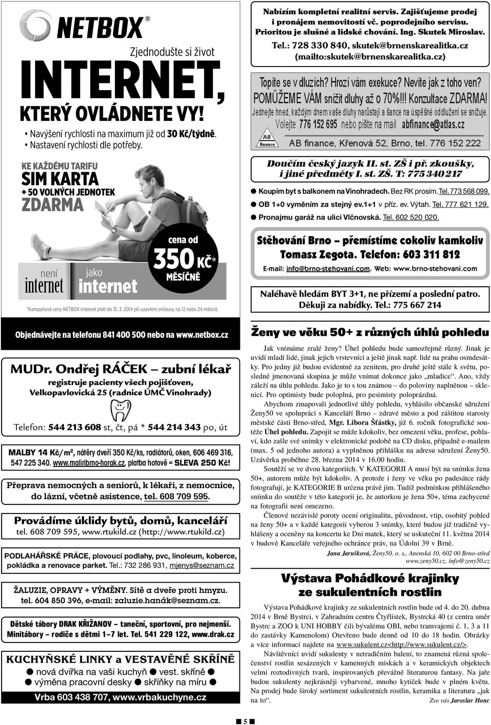 Ondřej RÁČEK zubní lékař registruje pacienty všech pojišťoven, Velkopavlovická 25 (radnice ÚMČ Vinohrady) Telefon: 544 213 608 st, čt, pá * 544 214 343 po, út MALBY 14 Kč/m 2, nátěry dveří 350 Kč/ks,