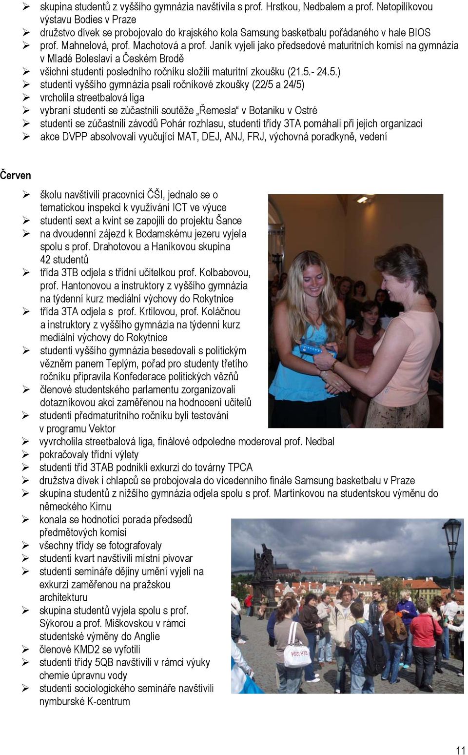Janík vyjeli jako předsedové maturitních komisí na gymnázia v Mladé Boleslavi a Českém Brodě všichni studenti posledního ročníku složili maturitní zkoušku (21.5.