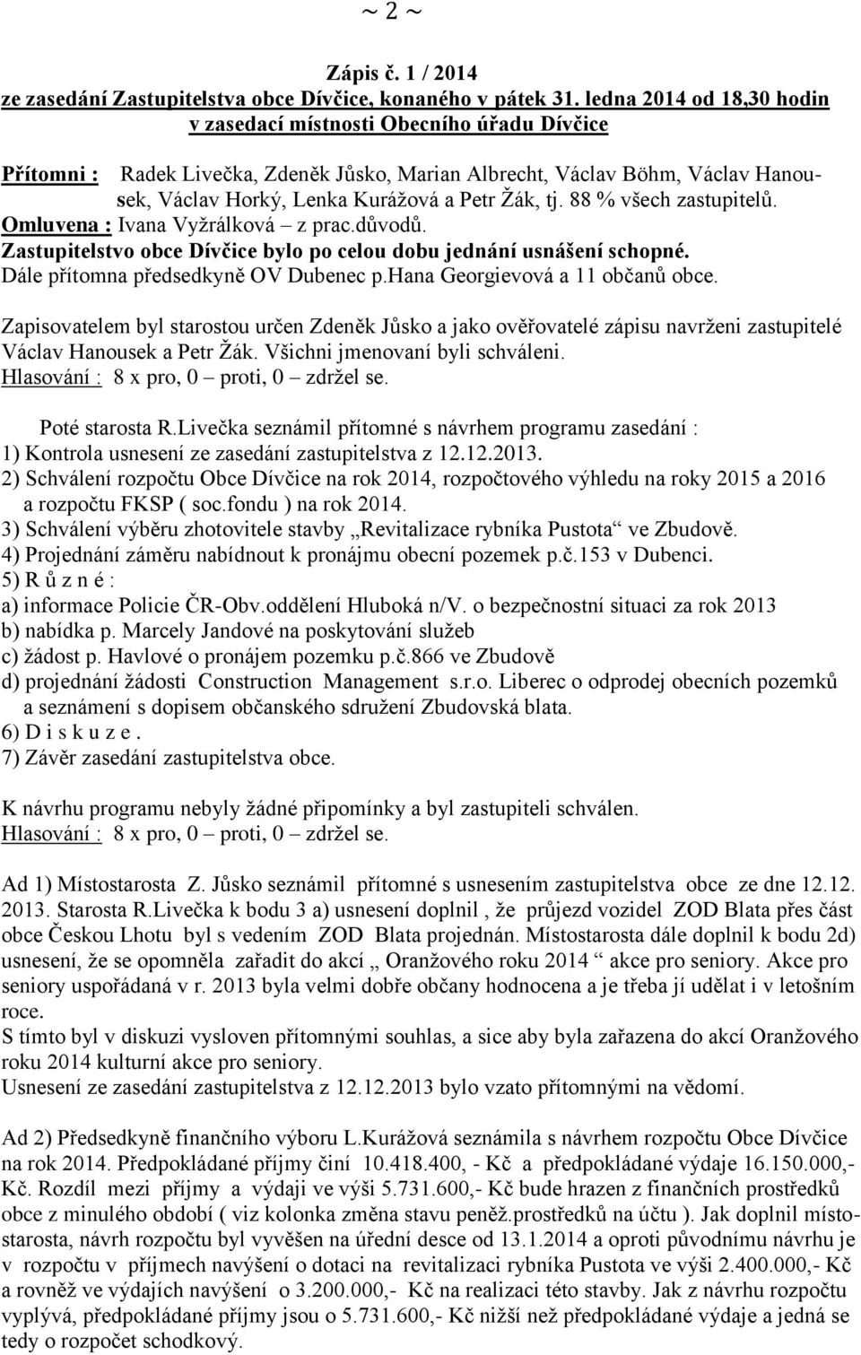 tj. 88 % všech zastupitelů. Omluvena : Ivana Vyžrálková z prac.důvodů. Zastupitelstvo obce Dívčice bylo po celou dobu jednání usnášení schopné. Dále přítomna předsedkyně OV Dubenec p.