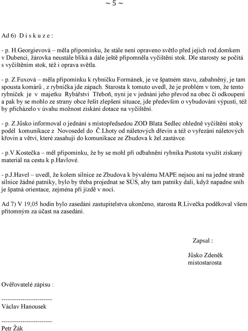 Starosta k tomuto uvedl, že je problém v tom, že tento rybníček je v majetku Rybářství Třeboň, nyní je v jednání jeho převod na obec či odkoupení a pak by se mohlo ze strany obce řešit zlepšení