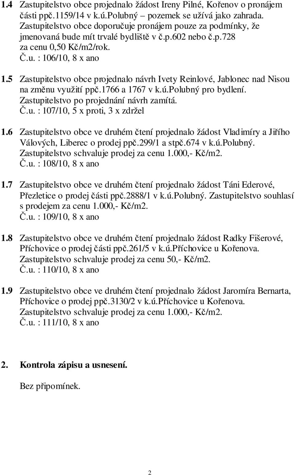 5 Zastupitelstvo obce projednalo návrh Ivety Reinlové, Jablonec nad Nisou na změnu využití ppč.1766 a 1767 v k.ú.polubný pro bydlení. Zastupitelstvo po projednání návrh zamítá. Č.u. : 107/10, 5 x proti, 3 x zdržel 1.