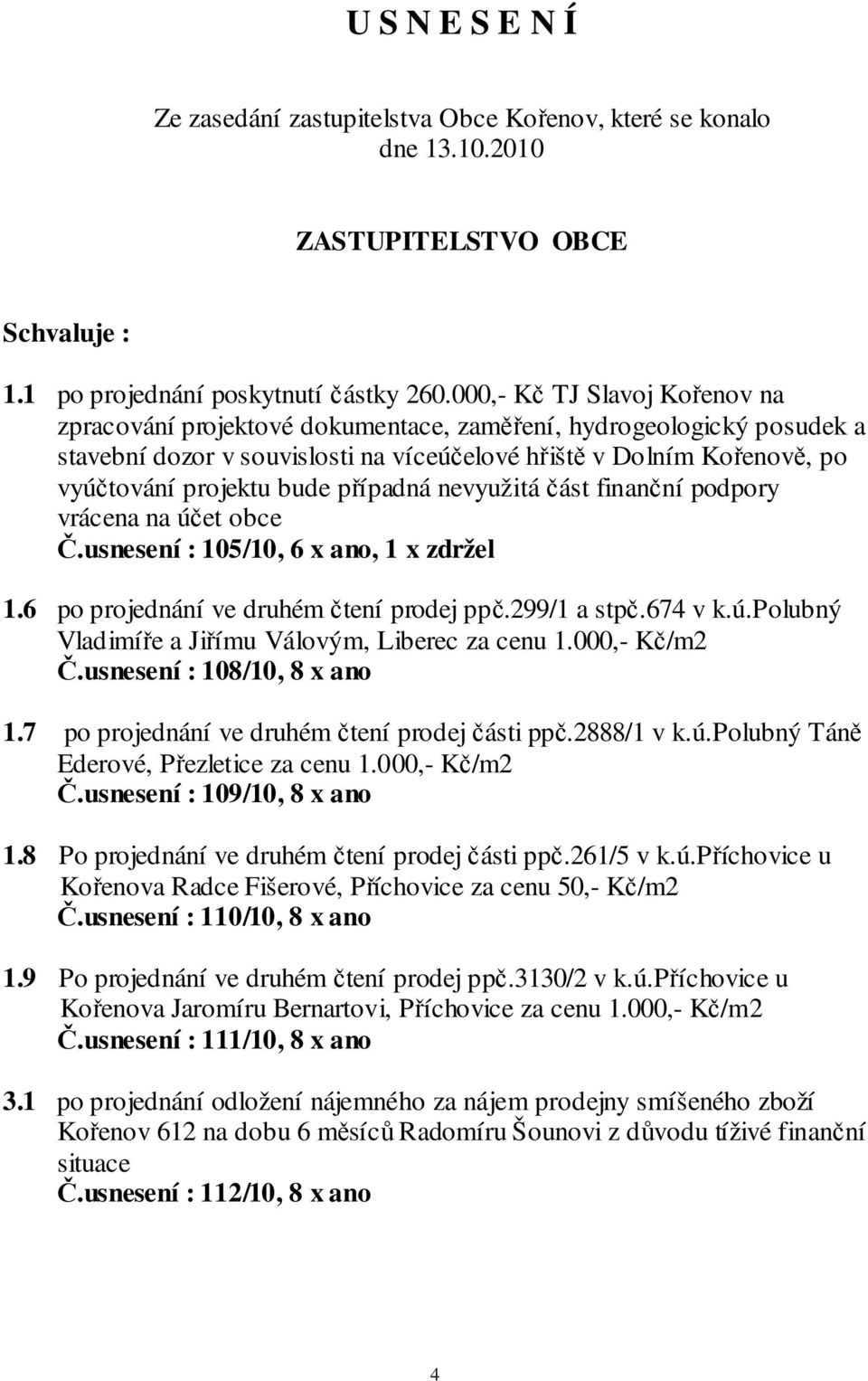 případná nevyužitá část finanční podpory vrácena na účet obce Č.usnesení : 105/10, 6 x ano, 1 x zdržel 1.6 po projednání ve druhém čtení prodej ppč.299/1 a stpč.674 v k.ú.polubný Vladimíře a Jiřímu Válovým, Liberec za cenu 1.