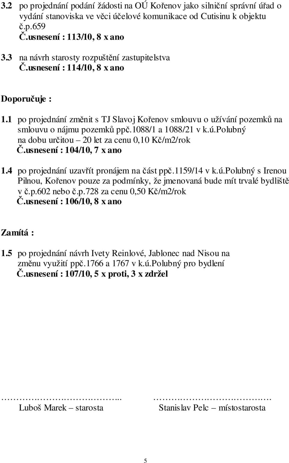 1088/1 a 1088/21 v k.ú.polubný na dobu určitou 20 let za cenu 0,10 Kč/m2/rok Č.usnesení : 104/10, 7 x ano 1.4 po projednání uzavřít pronájem na část ppč.1159/14 v k.ú.polubný s Irenou Pilnou, Kořenov pouze za podmínky, že jmenovaná bude mít trvalé bydliště v č.