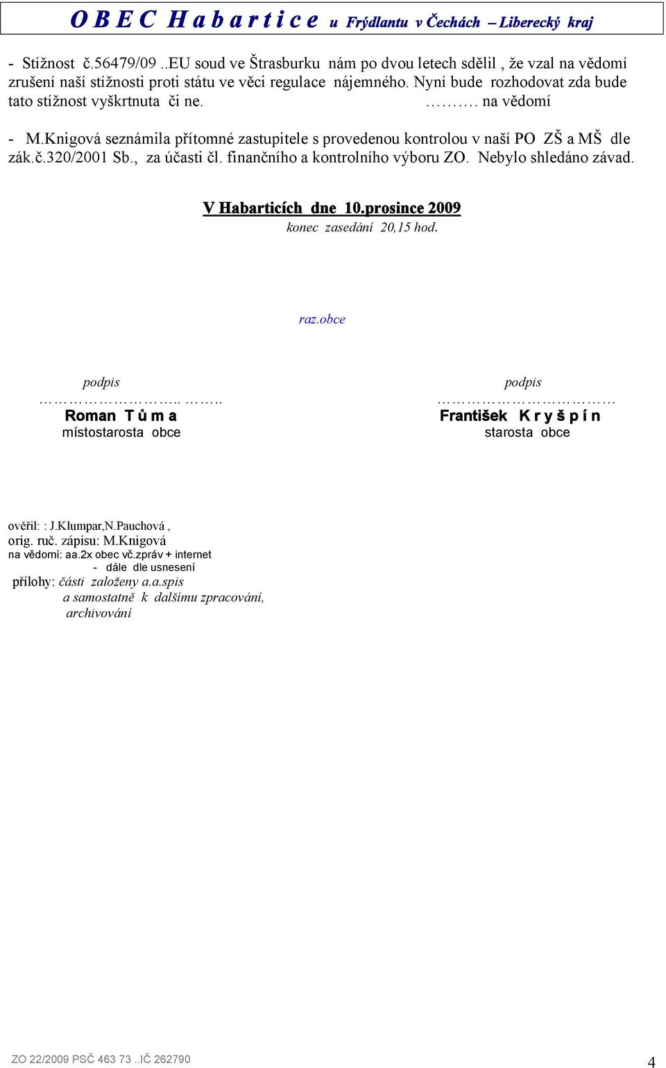 , za účasti čl. finančního a kontrolního výboru ZO. Nebylo shledáno závad. V Habarticích dne 10.prosince 2009 konec zasedání 20,15 hod. raz.obce podpis.