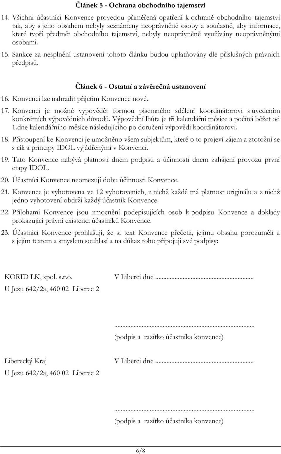 tjemství, nebyly neoprávněně využívány neoprávněnými osobmi. 15. Snkce z nesplnění ustnovení tohoto článku budou upltňovány dle příslušných právních předpisů. Článek 6 - Osttní závěrečná ustnovení 16.