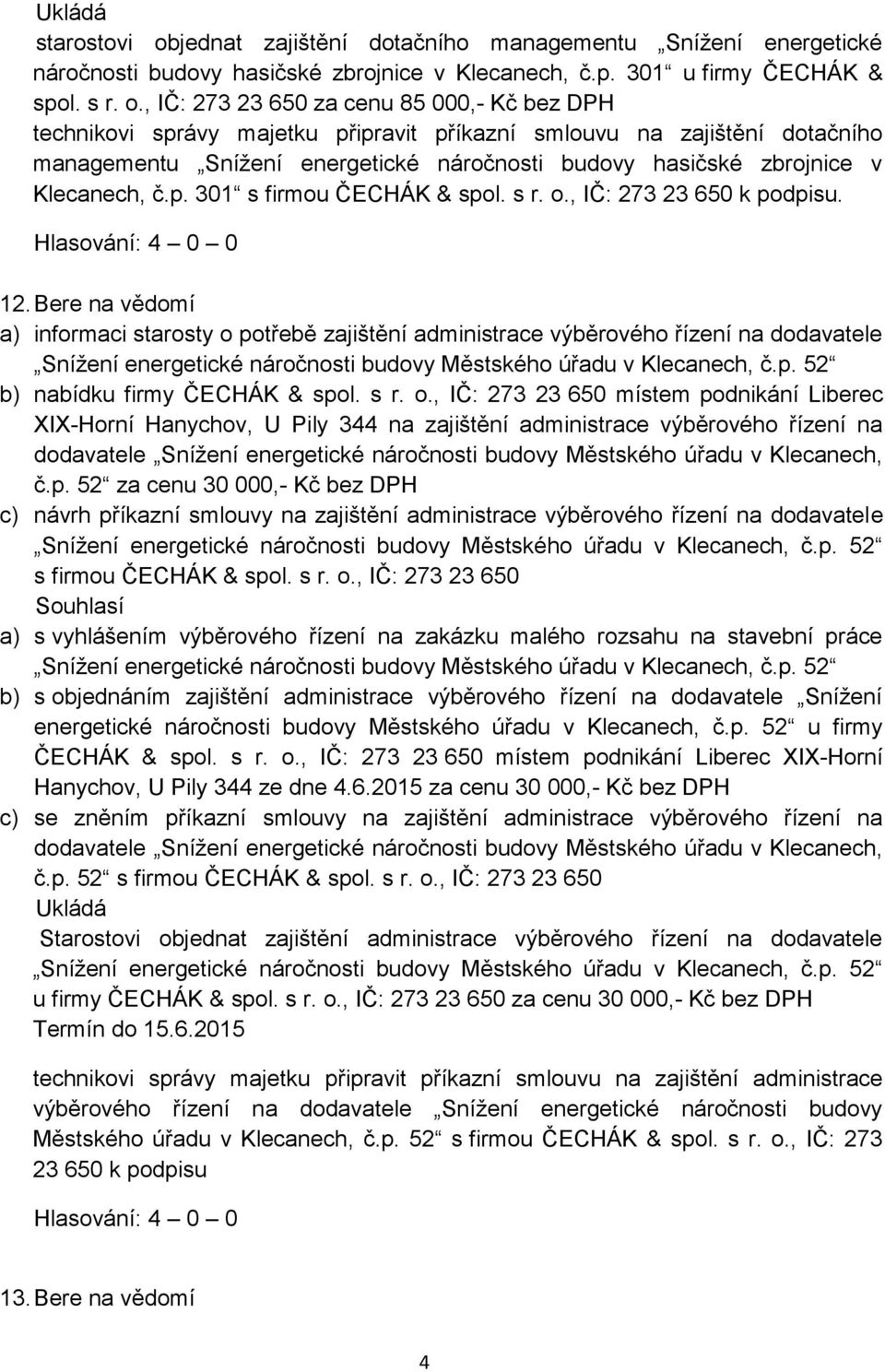 , IČ: 273 23 650 za cenu 85 000,- Kč bez DPH technikovi správy majetku připravit příkazní smlouvu na zajištění dotačního managementu Snížení energetické náročnosti budovy hasičské zbrojnice v