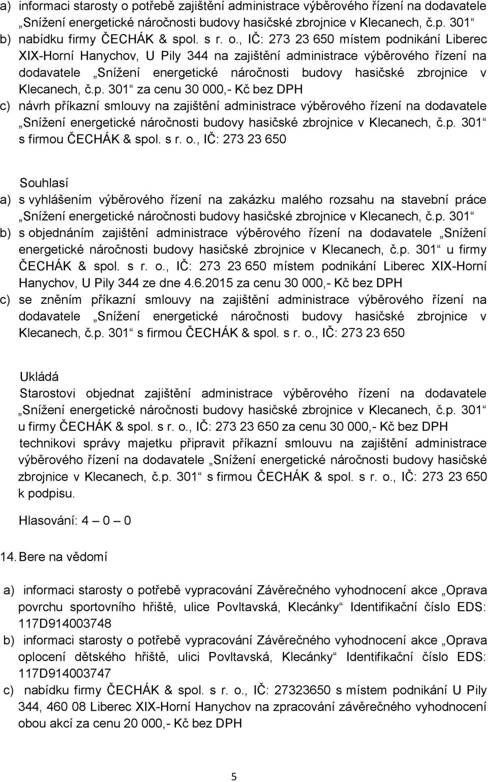 o., IČ: 273 23 650 a) s vyhlášením výběrového řízení na zakázku malého rozsahu na stavební práce b) s objednáním zajištění administrace výběrového řízení na dodavatele Snížení energetické náročnosti