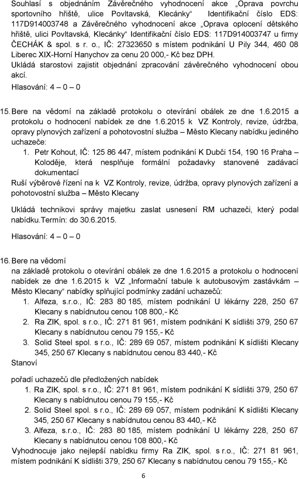 , IČ: 27323650 s místem podnikání U Pily 344, 460 08 Liberec XIX-Horní Hanychov za cenu 20 000,- Kč bez DPH. Ukládá starostovi zajistit objednání zpracování závěrečného vyhodnocení obou akcí. 15.