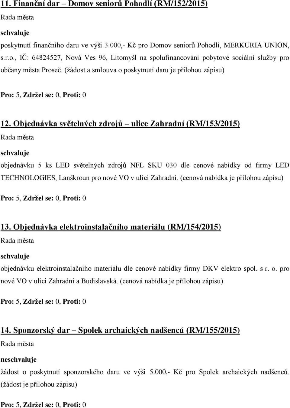 Objednávka světelných zdrojů ulice Zahradní (RM/153/2015) objednávku 5 ks LED světelných zdrojů NFL SKU 030 dle cenové nabídky od firmy LED TECHNOLOGIES, Lanškroun pro nové VO v ulici Zahradní.