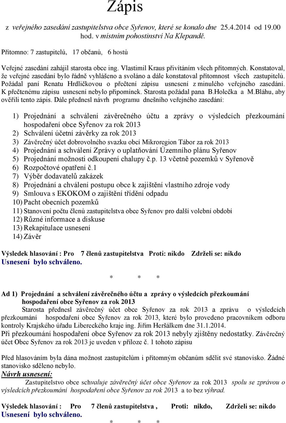 Konstatoval, že veřejné zasedání bylo řádně vyhlášeno a svoláno a dále konstatoval přítomnost všech zastupitelů.