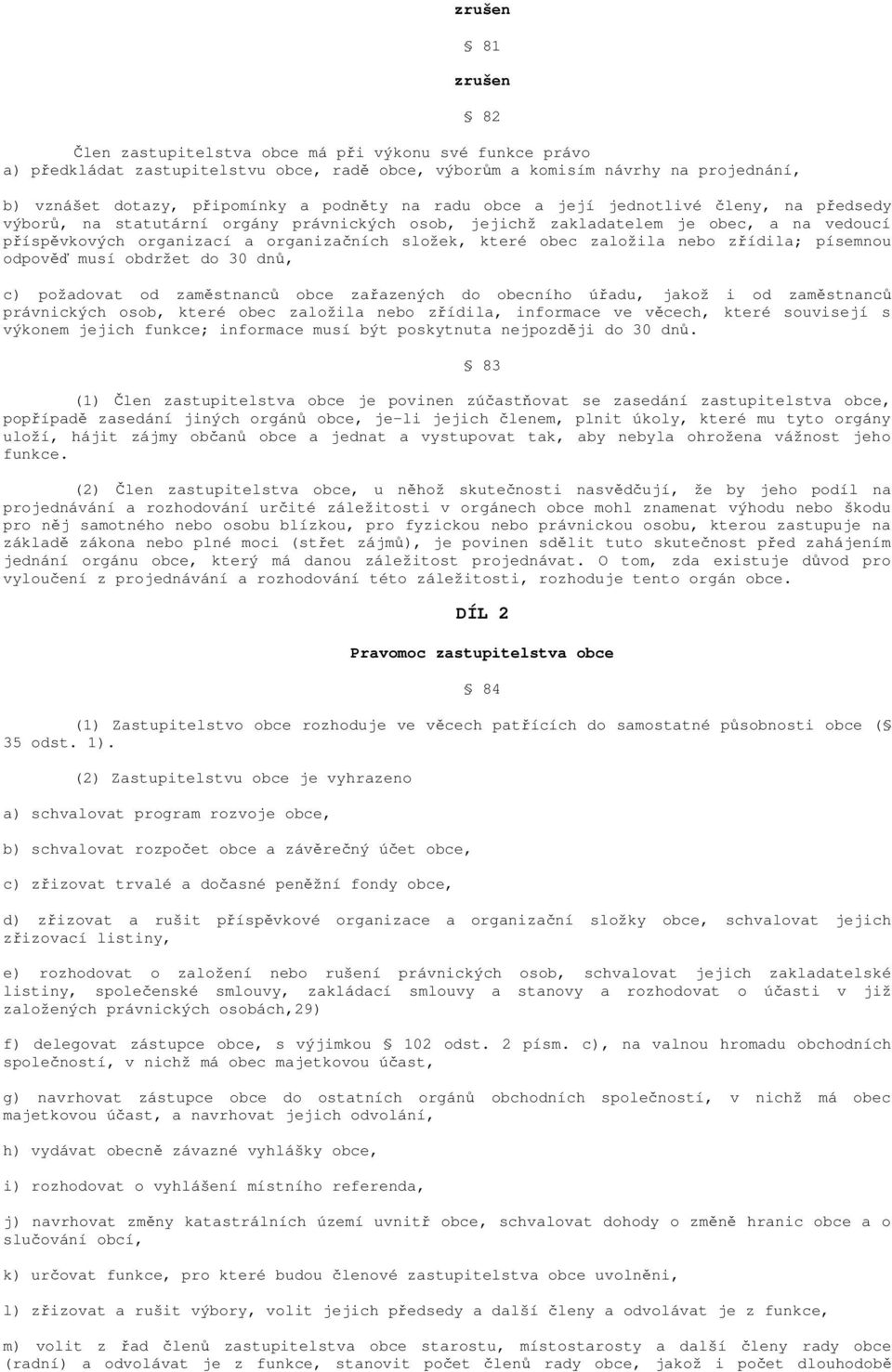 zřídila; písemnou odpověď musí obdržet do 30 dnů, c) požadovat od zaměstnanců obce zařazených do obecního úřadu, jakož i od zaměstnanců právnických osob, které obec založila nebo zřídila, informace
