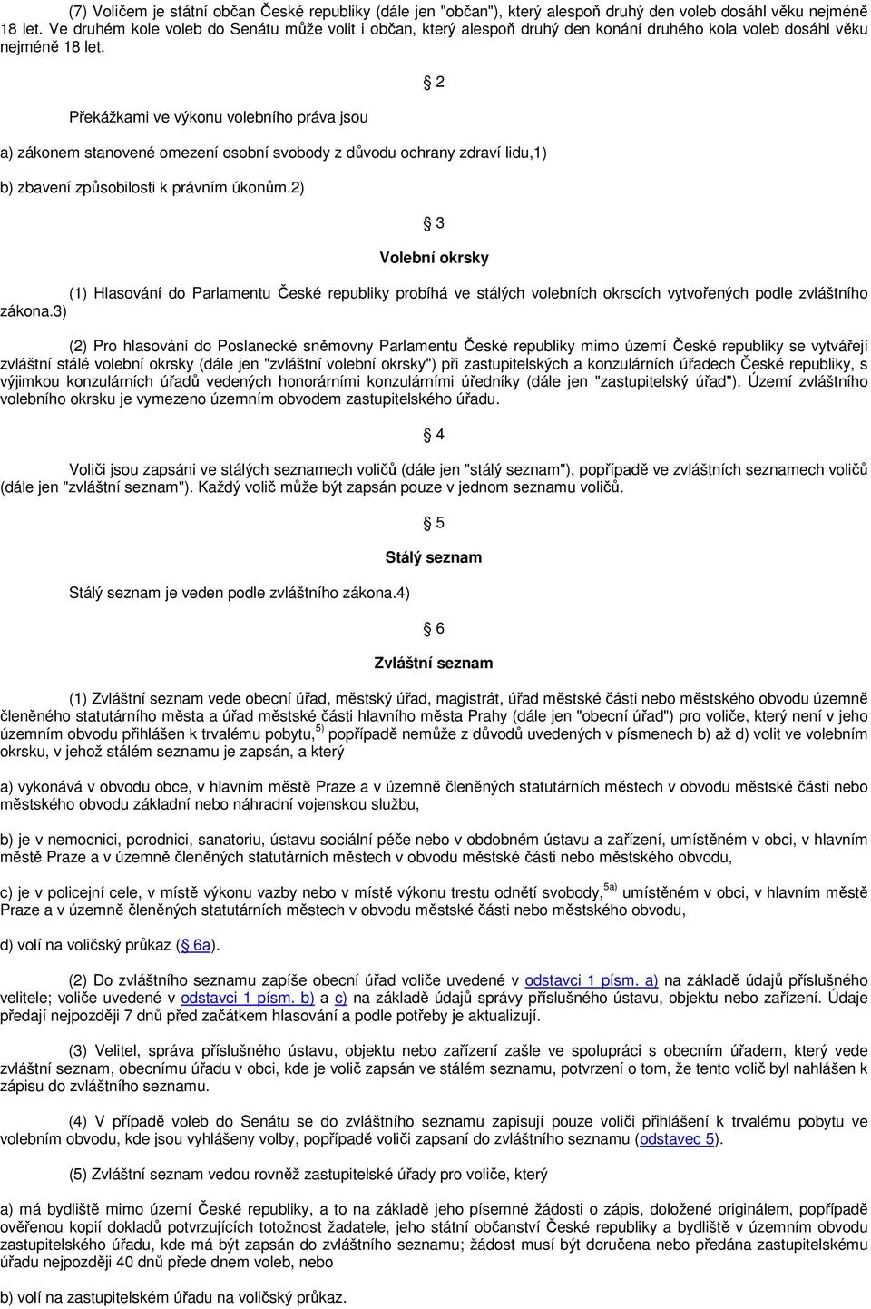 Překážkami ve výkonu volebního práva jsou a) zákonem stanovené omezení osobní svobody z důvodu ochrany zdraví lidu,1) b) zbavení způsobilosti k právním úkonům.