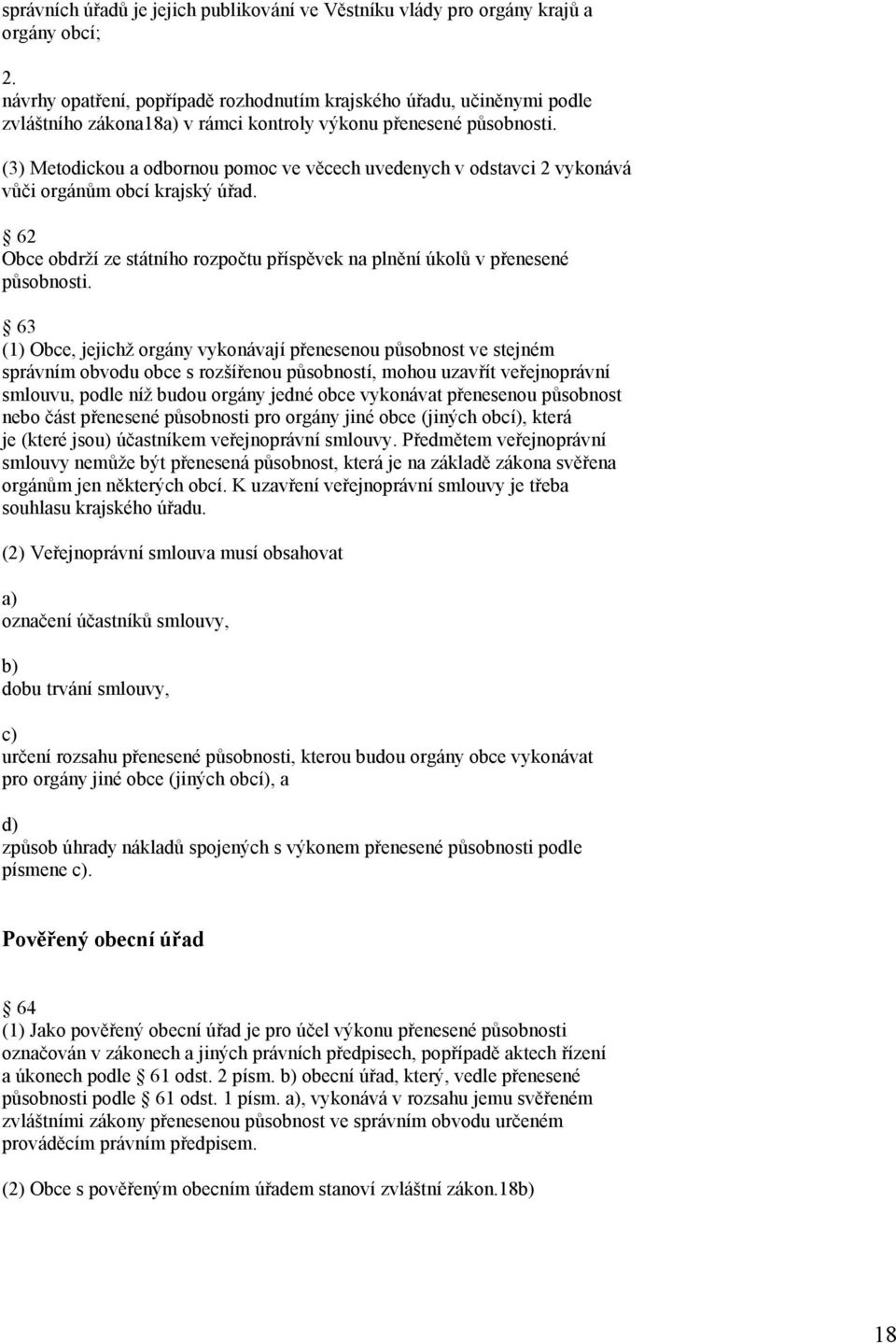 (3) Metodickou a odbornou pomoc ve věcech uvedenych v odstavci 2 vykonává vůči orgánům obcí krajský úřad. 62 Obce obdrží ze státního rozpočtu příspěvek na plnění úkolů v přenesené působnosti.