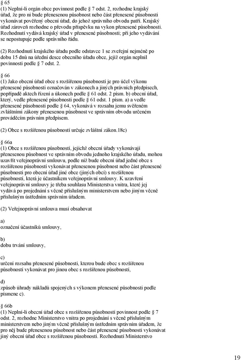 Krajský úřad zároveň rozhodne o převodu příspěvku na vykon přenesené působnosti. Rozhodnutí vydává krajský úřad v přenesené působnosti; při jeho vydávání se nepostupuje podle správního řádu.