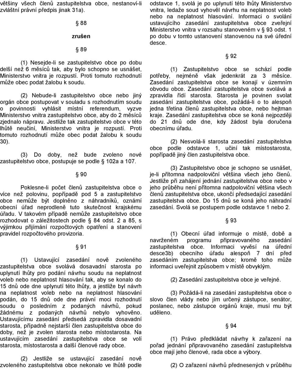 (2) Nebude-li zastupitelstvo obce nebo jiný orgán obce postupovat v souladu s rozhodnutím soudu o povinnosti vyhlásit místní referendum, vyzve Ministerstvo vnitra zastupitelstvo obce, aby do 2 měsíců