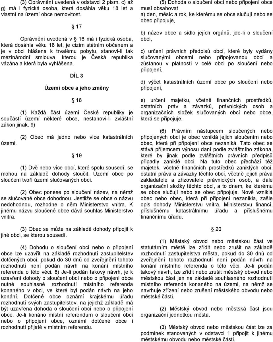 vázána a která byla vyhlášena. DÍL 3 Území obce a jeho změny 18 (1) Každá část území České republiky je součástí území některé obce, nestanoví-li zvláštní zákon jinak. 9) území.