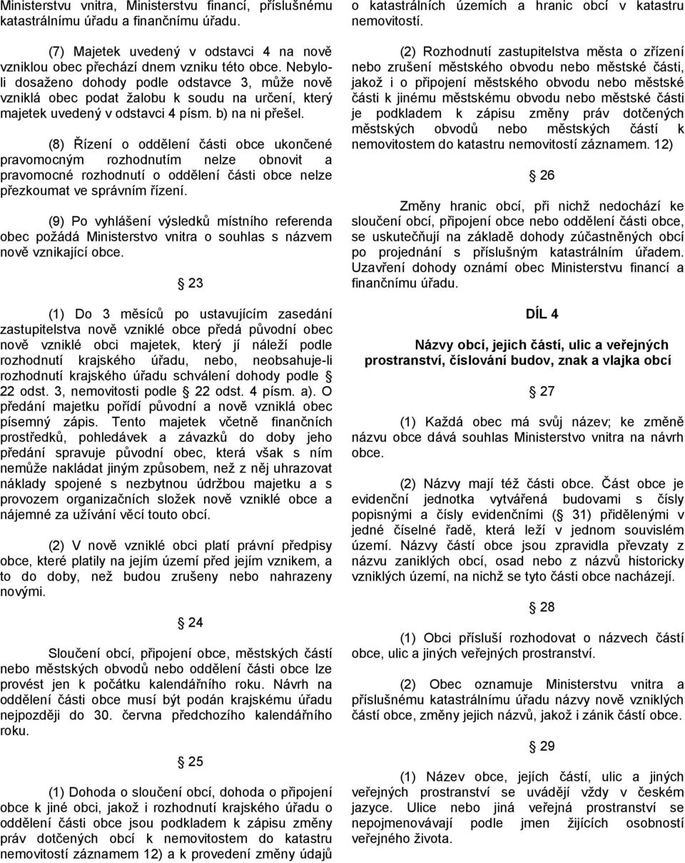 (8) Řízení o oddělení části obce ukončené pravomocným rozhodnutím nelze obnovit a pravomocné rozhodnutí o oddělení části obce nelze přezkoumat ve správním řízení.