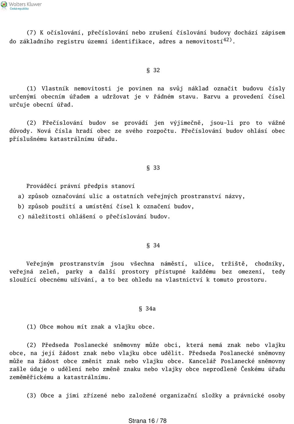 (2) Přečíslování budov se provádí jen výjimečně, jsou-li pro to vážné důvody. Nová čísla hradí obec ze svého rozpočtu. Přečíslování budov ohlásí obec příslunému katastrálnímu úřadu.