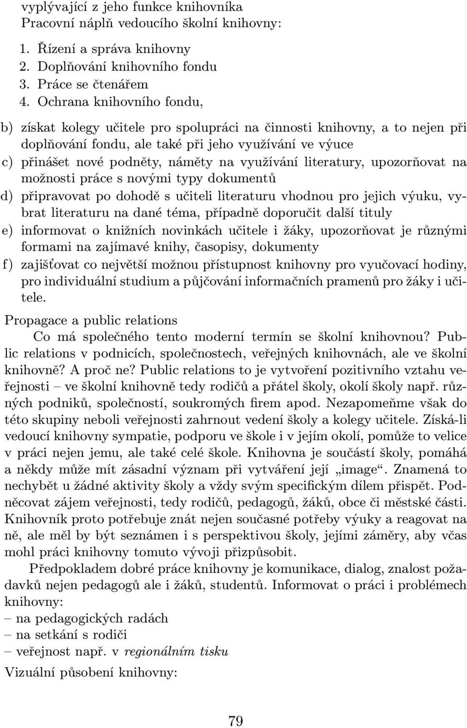 využívání literatury, upozorňovat na možnosti práce s novými typy dokumentů d) připravovat po dohodě s učiteli literaturu vhodnou pro jejich výuku, vybrat literaturu na dané téma, případně doporučit