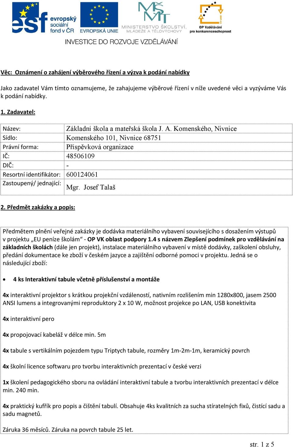 Komenského, Nivnice Sídlo: Komenského 101, Nivnice 68751 Právní forma: Příspěvková organizace IČ: 48506109 DIČ: - Resortní identifikátor: 600124061 Zastoupený/ jednající: Mgr. Josef Talaš 2.