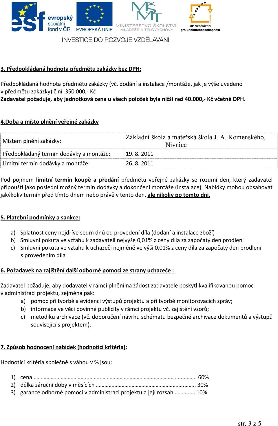 .000,- Kč včetně DPH. 4.Doba a místo plnění veřejné zakázky Místem plnění zakázky: Základní škola a mateřská škola J. A. Komenského, Nivnice Předpokládaný termín dodávky a montáže: 19. 8.