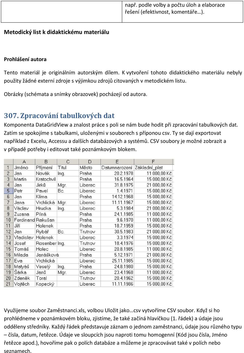 Zpracování tabulkových dat Komponenta DataGridView a znalost práce s poli se nám bude hodit při zpracování tabulkových dat. Zatím se spokojíme s tabulkami, uloženými v souborech s příponou csv.