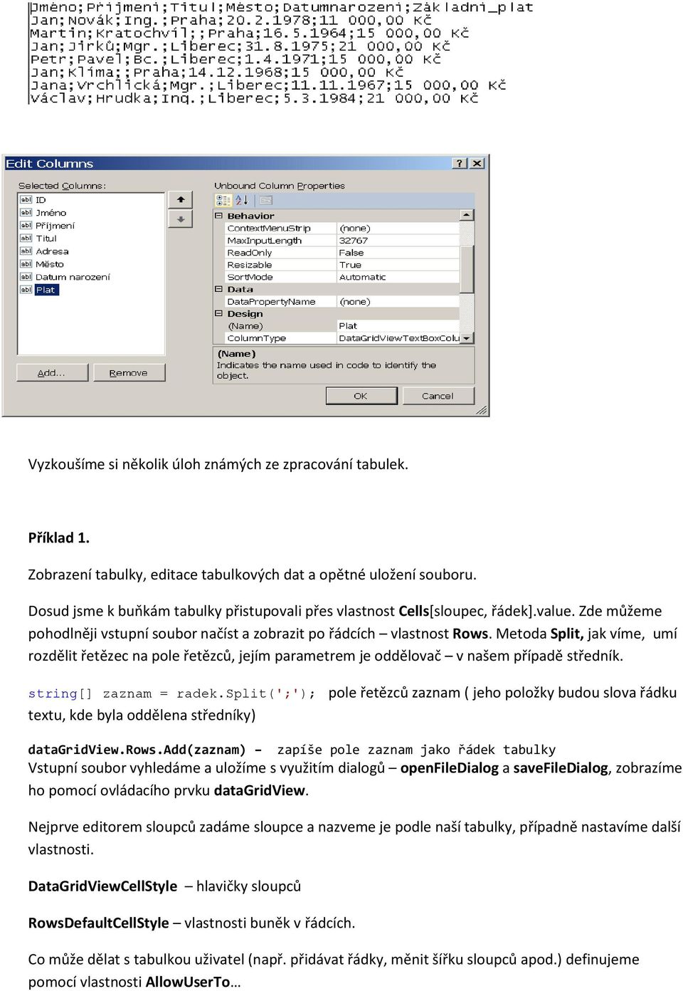 Metoda Split, jak víme, umí rozdělit řetězec na pole řetězců, jejím parametrem je oddělovač v našem případě středník. string[] zaznam = radek.