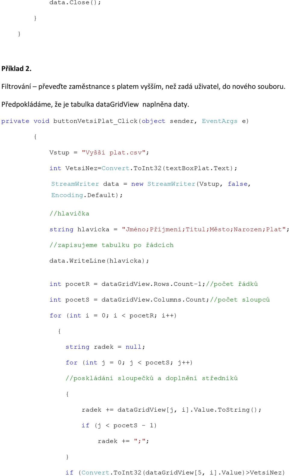 Default); //hlavička string hlavicka = "Jméno;Příjmení;Titul;Město;Narozen;Plat"; //zapisujeme tabulku po řádcích data.writeline(hlavicka); int pocetr = datagridview.rows.