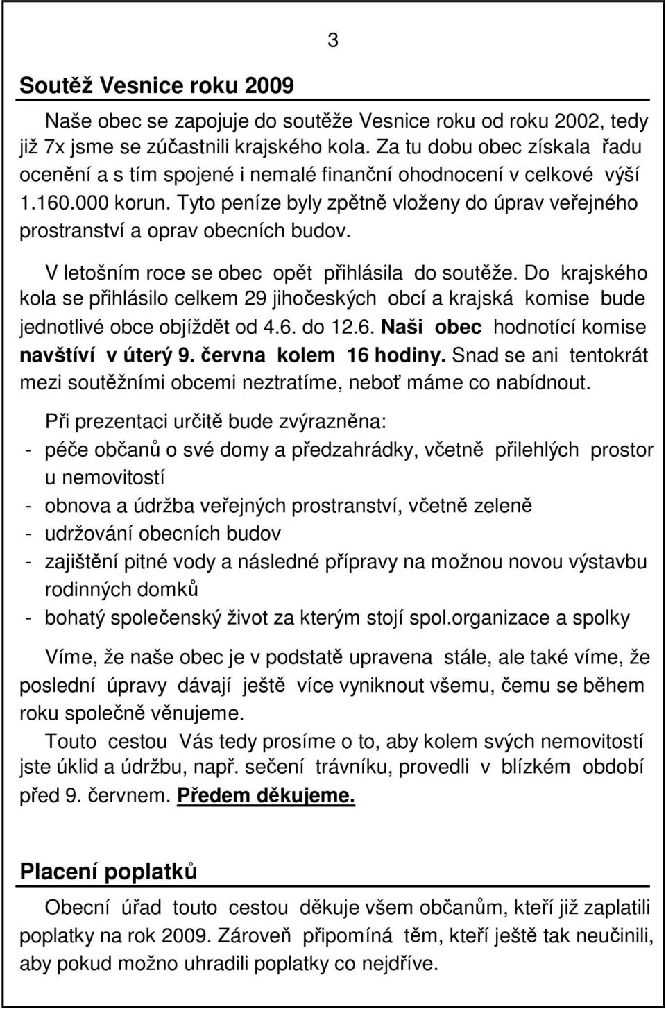 Tyto peníze byly zpětně vloženy do úprav veřejného prostranství a oprav obecních budov. V letošním roce se obec opět přihlásila do soutěže.