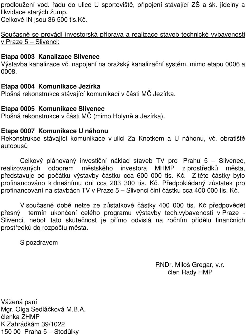 napojení na pražský kanalizační systém, mimo etapu 0006 a 0008. Etapa 0004 Komunikace Jezírka Plošná rekonstrukce stávající komunikací v části MČ Jezírka.