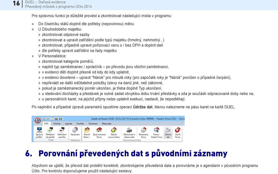 ..)» zkontrolovat, připadně upravit pořizovací cenu s / bez DPH a doplnit daň» dle potřeby upravit zatřídění na řady majetku» V Personalistice:» zkontrolovat kategorie poměrů,» naplnit typ