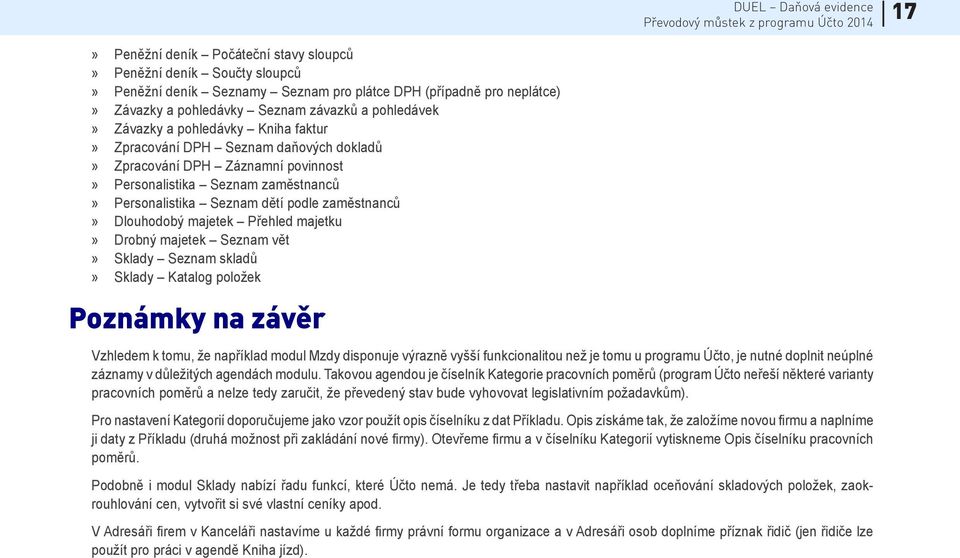 majetek Přehled majetku» Drobný majetek Seznam vět» Sklady Seznam skladů» Sklady Katalog položek Poznámky na závěr Vzhledem k tomu, že například modul Mzdy disponuje výrazně vyšší funkcionalitou než