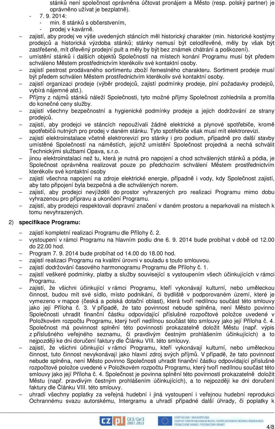 historické kostýmy prodejců a historická výzdoba stánků; stánky nemusí být celodřevěné, měly by však být zastřešené, mít dřevěný prodejní pult a měly by být bez známek chátrání a poškození).