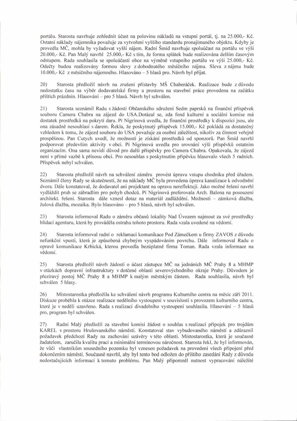 000,- Kd s tim, Ze forma spl6tek bude realizov6na delsim dasovfm odstupem. Rada souhlasila se spoluliasti obce na vlmdni vstupniho poftelu ve vjii 25.000,- Kd. Odedty budou realizov6ny formou slevy z dohodnut6ho mdsidniho niijmu.