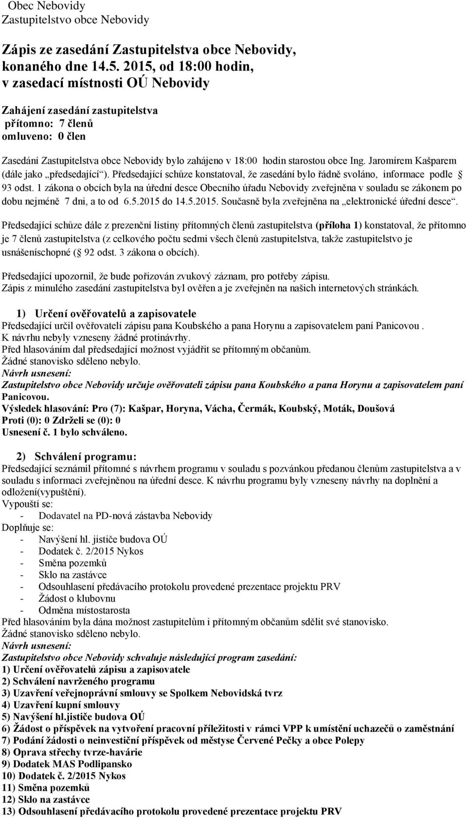 obce Ing. Jaromírem Kašparem (dále jako předsedající ). Předsedající schůze konstatoval, že zasedání bylo řádně svoláno, informace podle 93 odst.