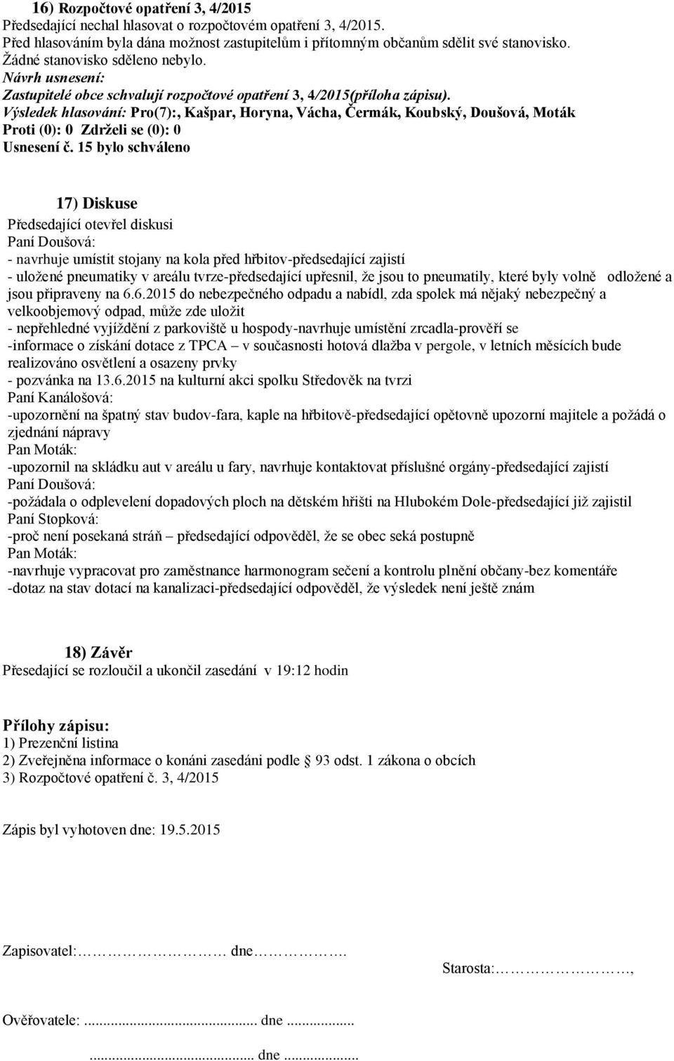 15 bylo schváleno 17) Diskuse Předsedající otevřel diskusi Paní Doušová: - navrhuje umístit stojany na kola před hřbitov-předsedající zajistí - uložené pneumatiky v areálu tvrze-předsedající